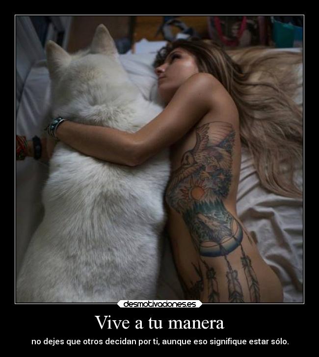 Vive a tu manera - no dejes que otros decidan por ti, aunque eso signifique estar sólo.