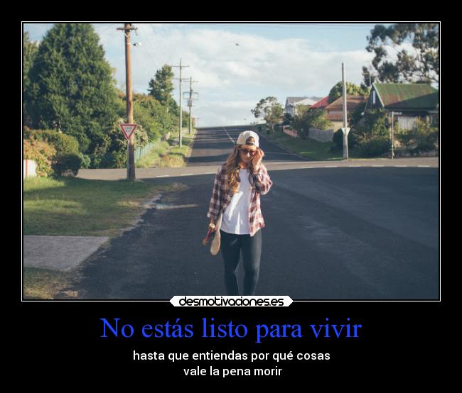 No estás listo para vivir - hasta que entiendas por qué cosas
vale la pena morir