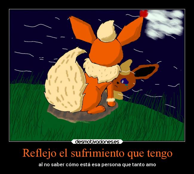 Reflejo el sufrimiento que tengo - al no saber cómo está esa persona que tanto amo