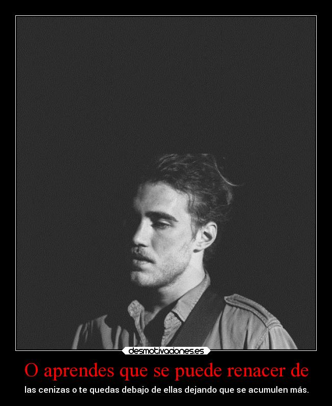 O aprendes que se puede renacer de -