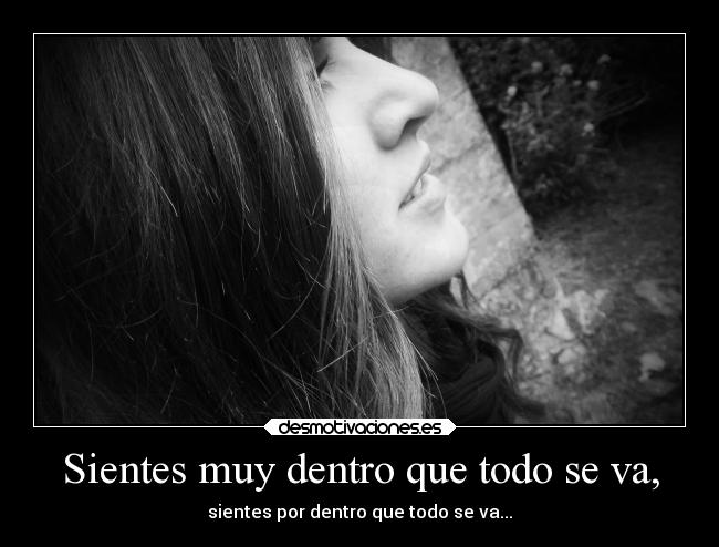 Sientes muy dentro que todo se va, - 