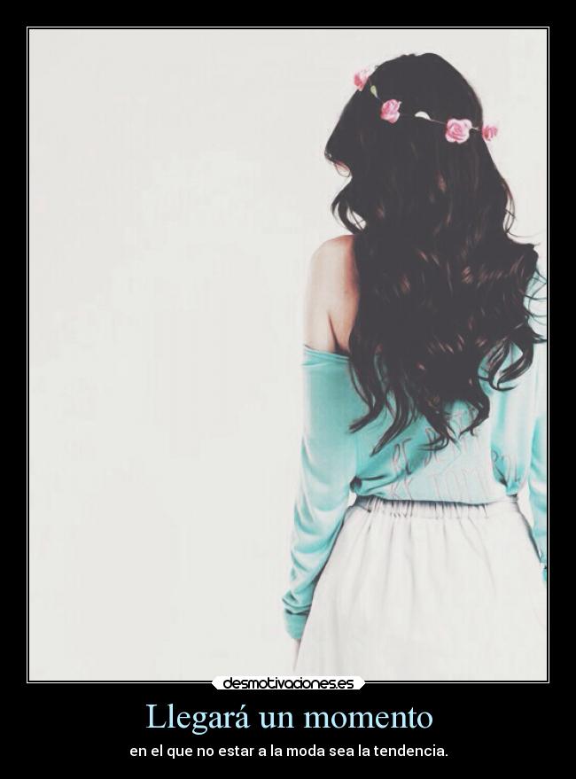 Llegará un momento - en el que no estar a la moda sea la tendencia.