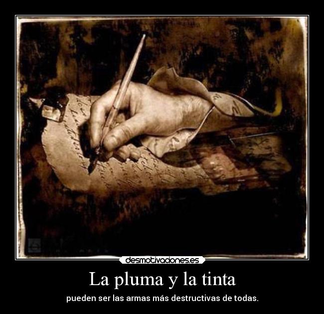 La pluma y la tinta - pueden ser las armas más destructivas de todas.