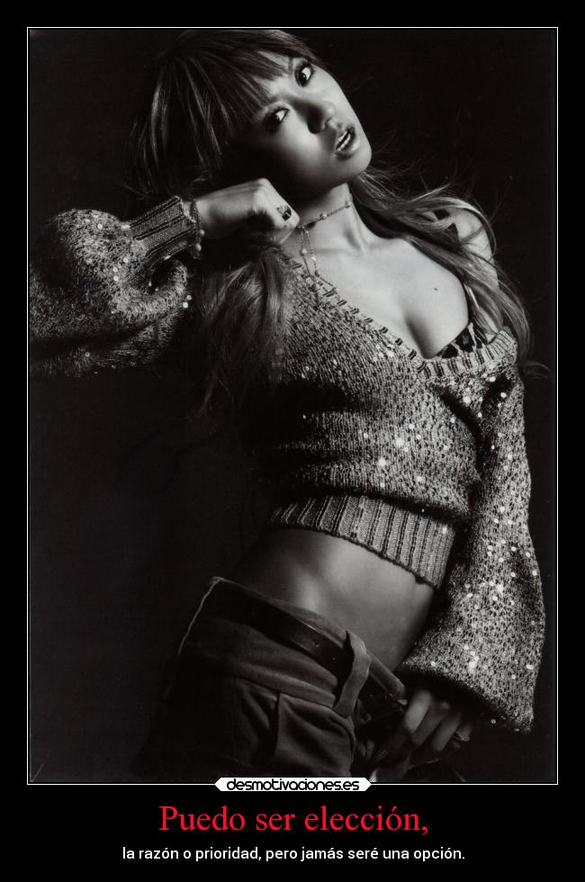 Puedo ser elección, - la razón o prioridad, pero jamás seré una opción.