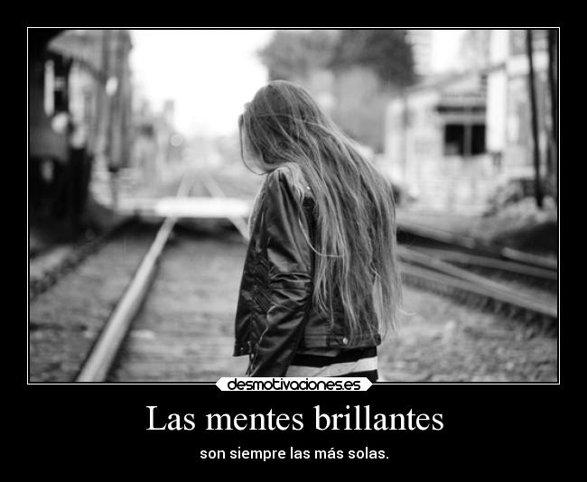 Las mentes brillantes - son siempre las más solas.