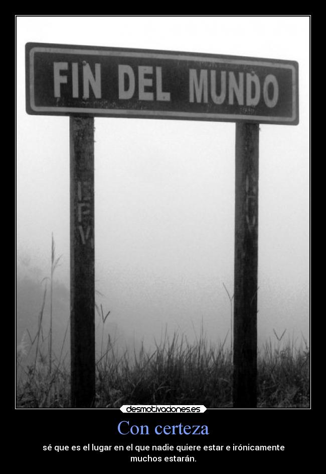 Con certeza - sé que es el lugar en el que nadie quiere estar e irónicamente
muchos estarán.