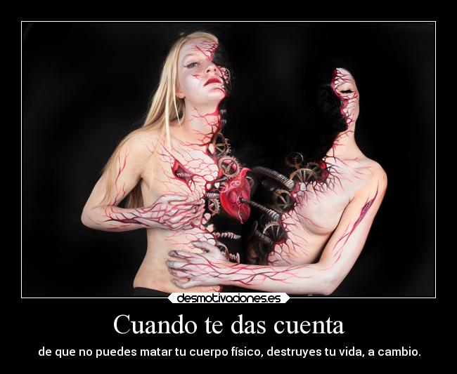 Cuando te das cuenta - de que no puedes matar tu cuerpo físico, destruyes tu vida, a cambio.