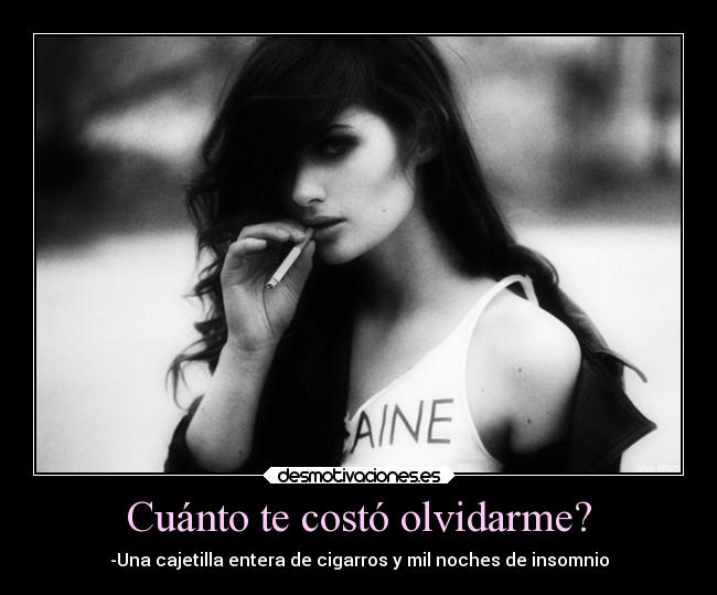 Cuánto te costó olvidarme? - -Una cajetilla entera de cigarros y mil noches de insomnio