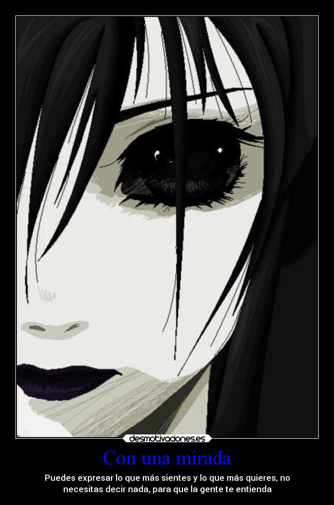 Con una mirada - Puedes expresar lo que más sientes y lo que más quieres, no
necesitas decir nada, para que la gente te entienda