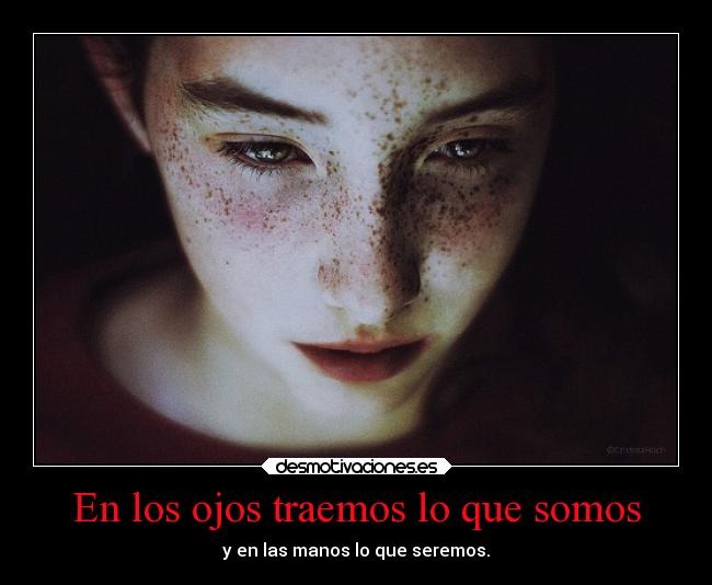 En los ojos traemos lo que somos - y en las manos lo que seremos.