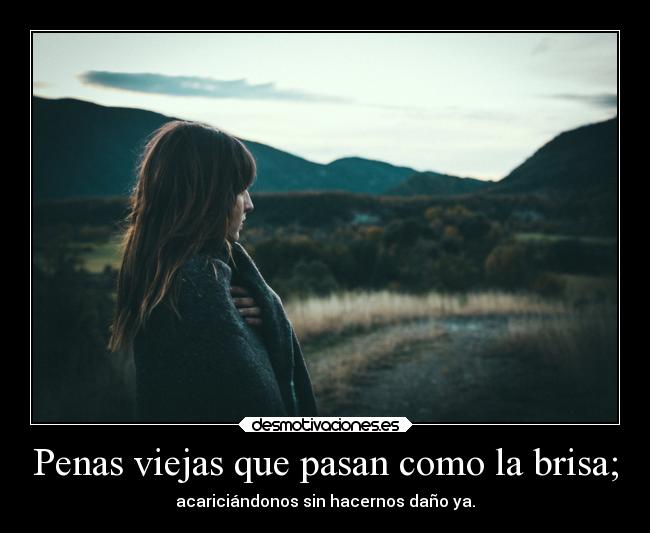 Penas viejas que pasan como la brisa; - 