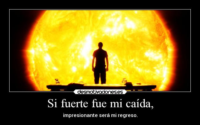 Si fuerte fue mi caída, -