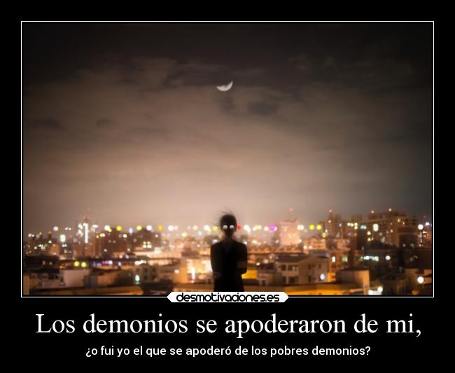 Los demonios se apoderaron de mi, -