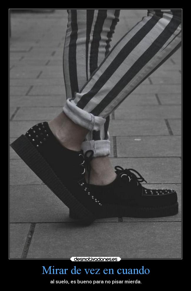 Mirar de vez en cuando - al suelo, es bueno para no pisar mierda.