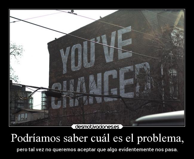Podríamos saber cuál es el problema, -