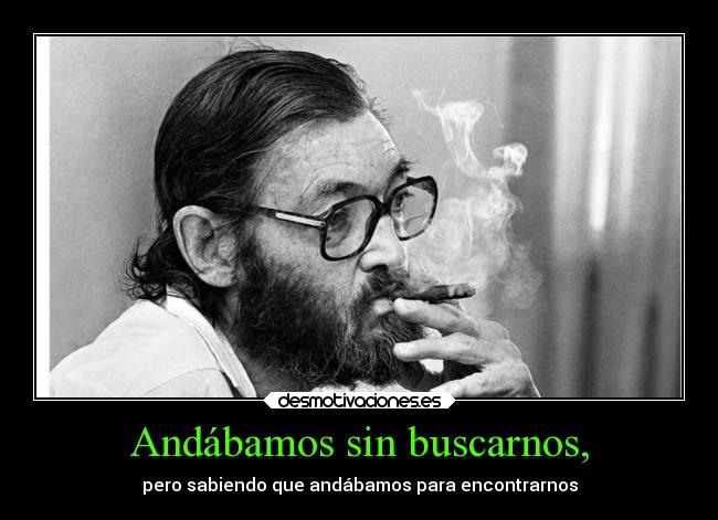 Andábamos sin buscarnos, - pero sabiendo que andábamos para encontrarnos