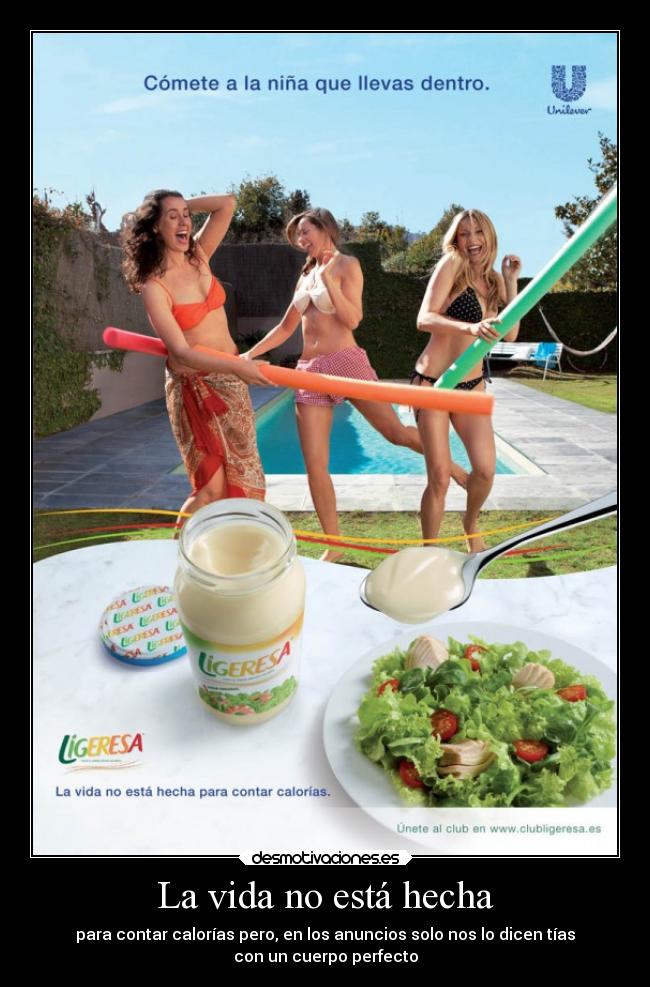 La vida no está hecha - para contar calorías pero, en los anuncios solo nos lo dicen tías
con un cuerpo perfecto