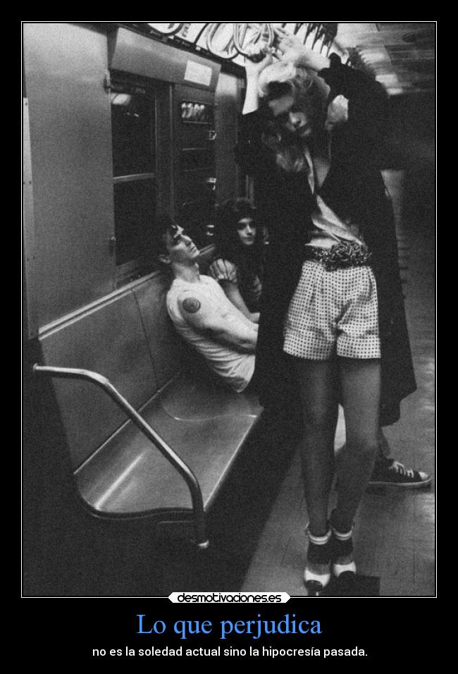 Lo que perjudica - no es la soledad actual sino la hipocresía pasada.