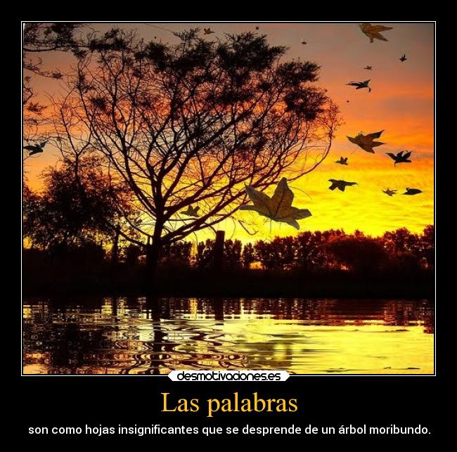 Las palabras - son como hojas insignificantes que se desprende de un árbol moribundo.