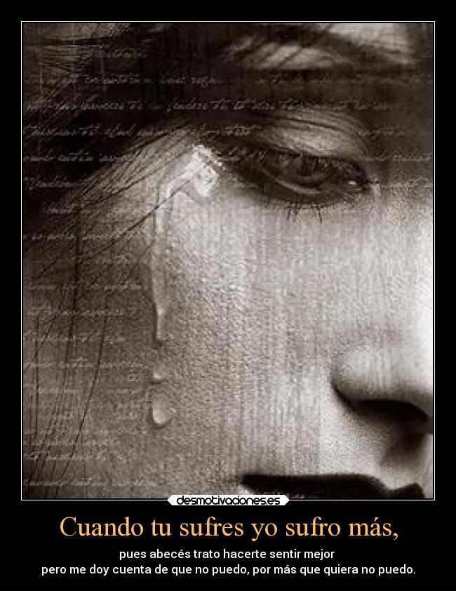 Cuando tu sufres yo sufro más, - pues abecés trato hacerte sentir mejor
pero me doy cuenta de que no puedo, por más que quiera no puedo.
