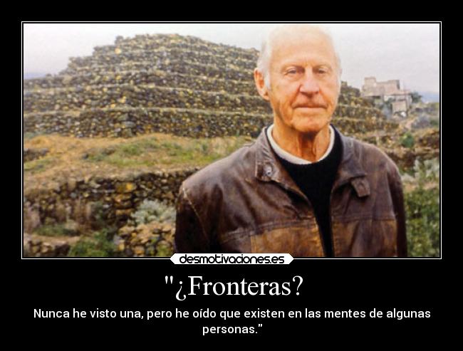 ¿Fronteras? - Nunca he visto una, pero he oído que existen en las mentes de algunas
personas.