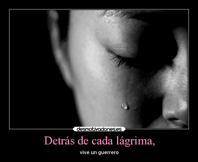 Detrás de cada lágrima, - vive un guerrero