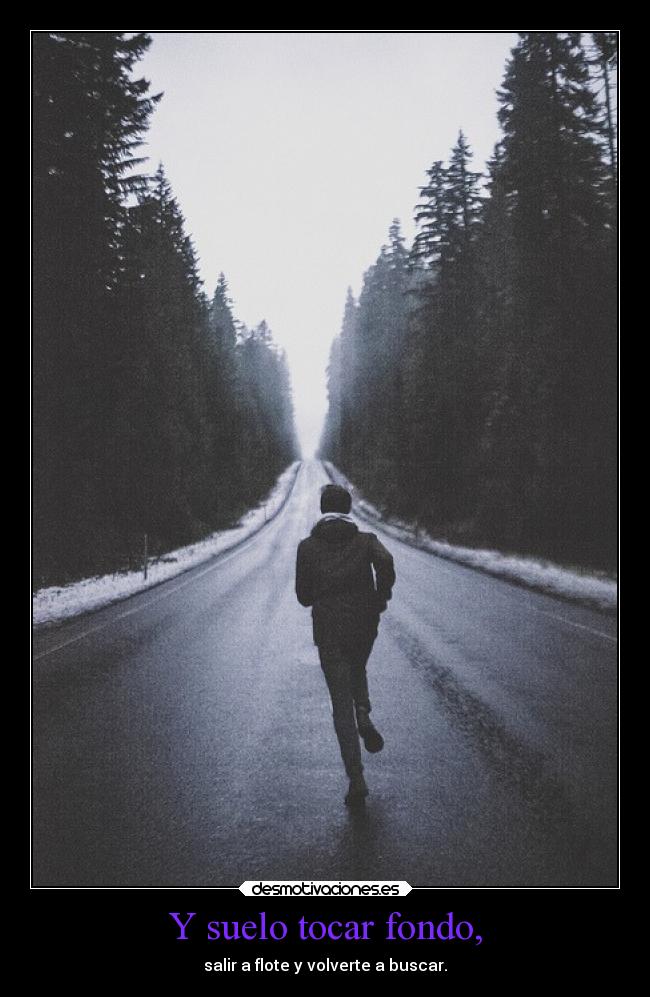 Y suelo tocar fondo, - salir a flote y volverte a buscar.