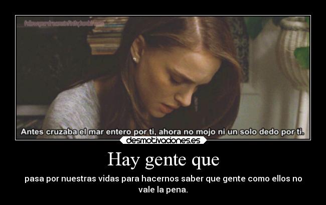 Hay gente que - pasa por nuestras vidas para hacernos saber que gente como ellos no
vale la pena.