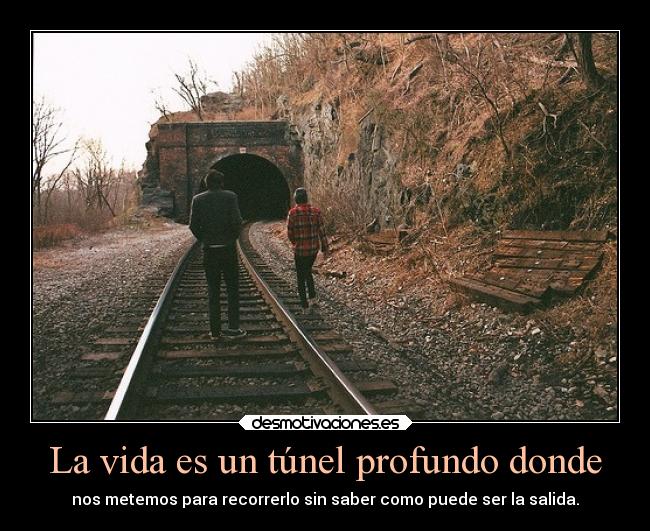 La vida es un túnel profundo donde - 