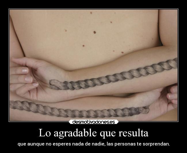 Lo agradable que resulta - que aunque no esperes nada de nadie, las personas te sorprendan.