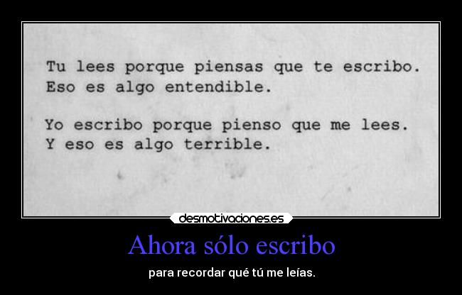 Ahora sólo escribo - para recordar qué tú me leías.