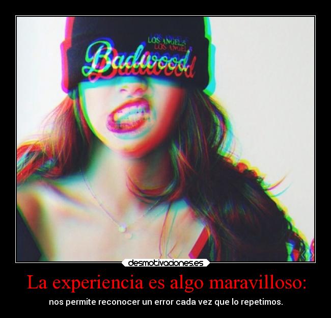La experiencia es algo maravilloso: - nos permite reconocer un error cada vez que lo repetimos.