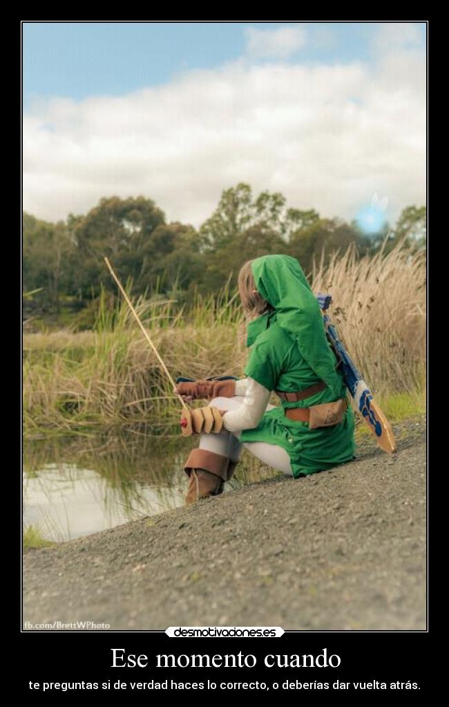 Ese momento cuando - te preguntas si de verdad haces lo correcto, o deberías dar vuelta atrás.