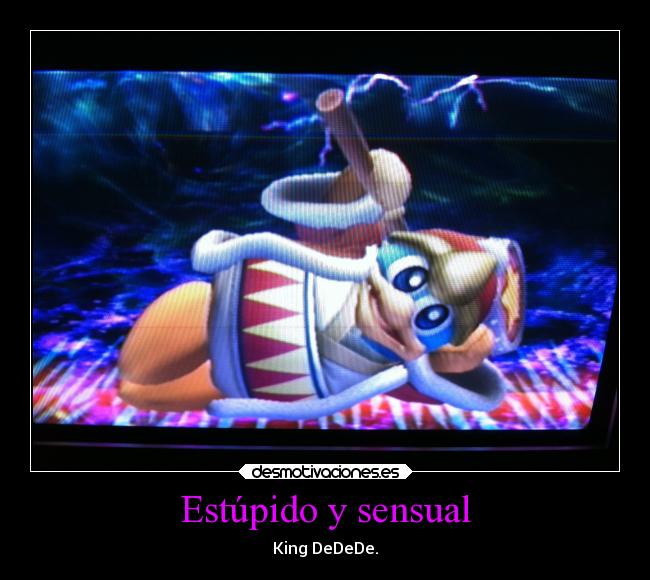 Estúpido y sensual - King DeDeDe.