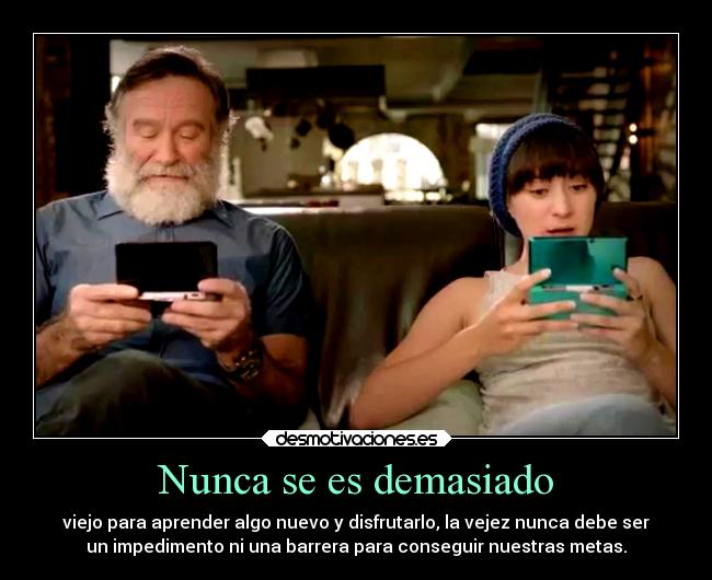 Nunca se es demasiado - viejo para aprender algo nuevo y disfrutarlo, la vejez nunca debe ser
un impedimento ni una barrera para conseguir nuestras metas.