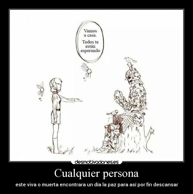 Cualquier persona - este viva o muerta encontrara un día la paz para así por fin descansar