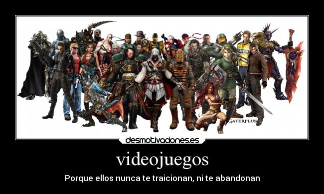 videojuegos - Porque ellos nunca te traicionan, ni te abandonan