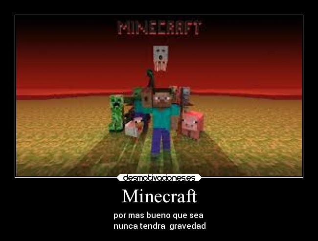 Minecraft - por mas bueno que sea 
nunca tendra  gravedad