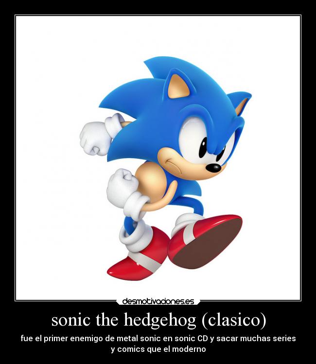 sonic the hedgehog (clasico) - fue el primer enemigo de metal sonic en sonic CD y sacar muchas series
y comics que el moderno