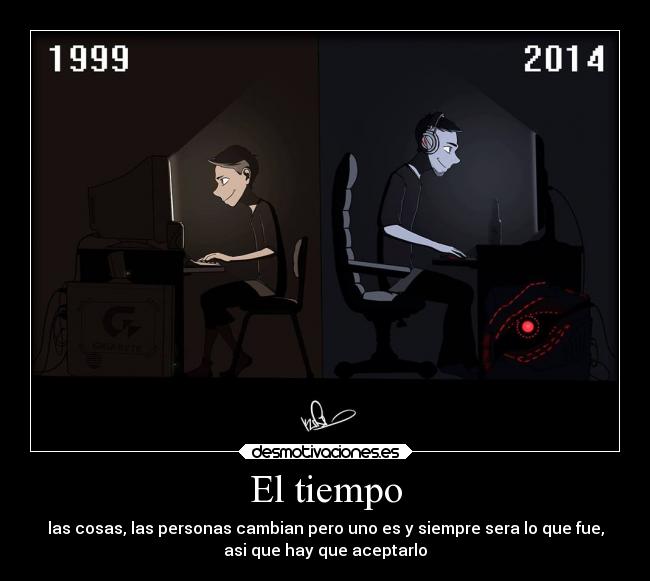 El tiempo - las cosas, las personas cambian pero uno es y siempre sera lo que fue,
asi que hay que aceptarlo