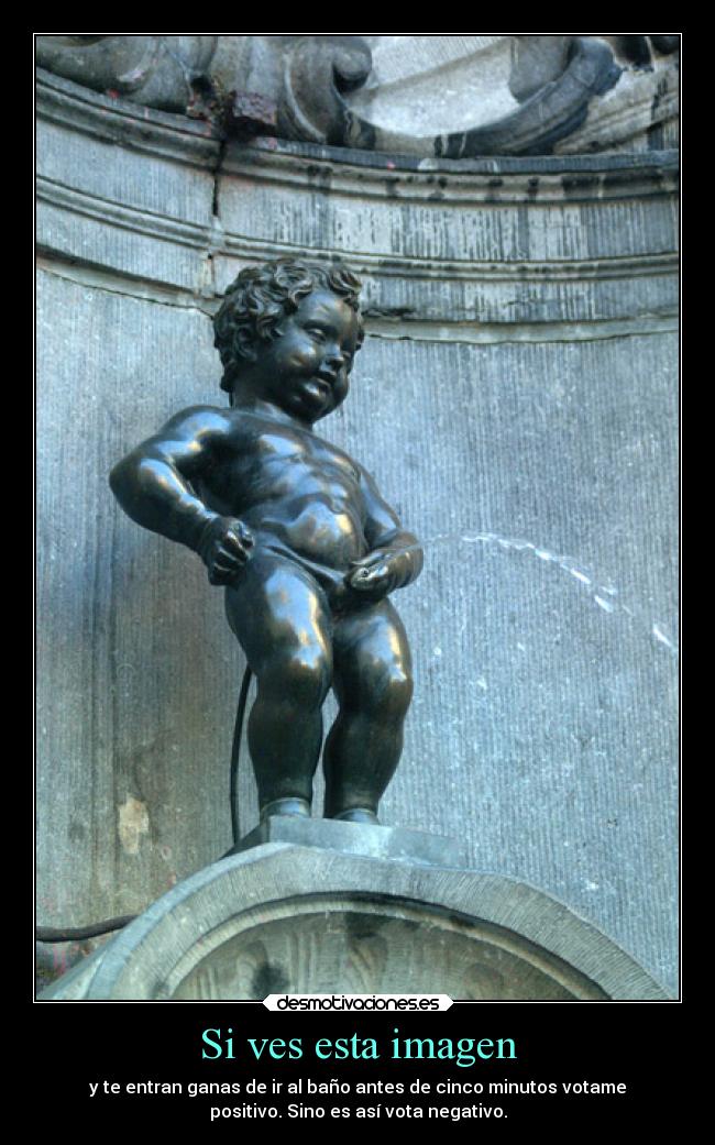 Si ves esta imagen - y te entran ganas de ir al baño antes de cinco minutos votame
positivo. Sino es así vota negativo.