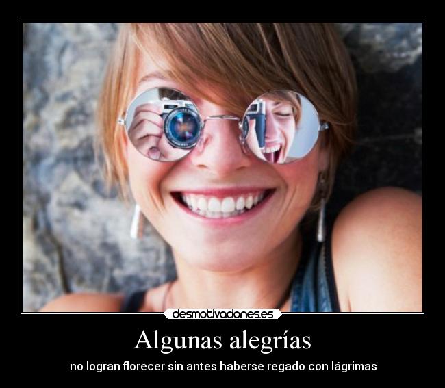 Algunas alegrías - no logran florecer sin antes haberse regado con lágrimas