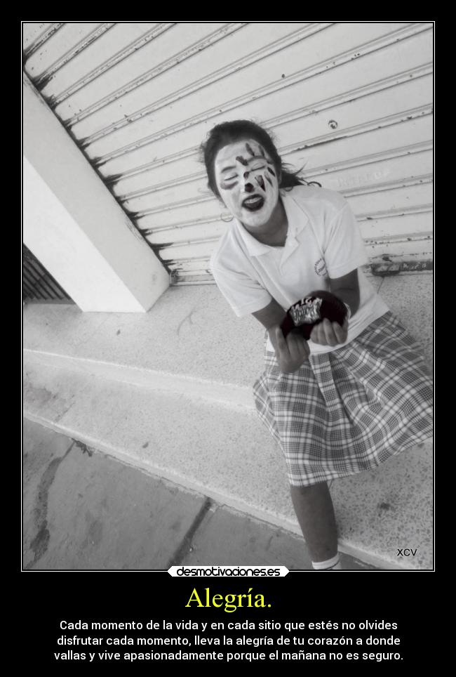 Alegría. - Cada momento de la vida y en cada sitio que estés no olvides
disfrutar cada momento, lleva la alegría de tu corazón a donde
vallas y vive apasionadamente porque el mañana no es seguro.
