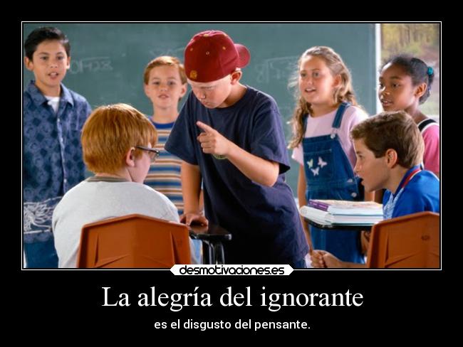 La alegría del ignorante - es el disgusto del pensante.