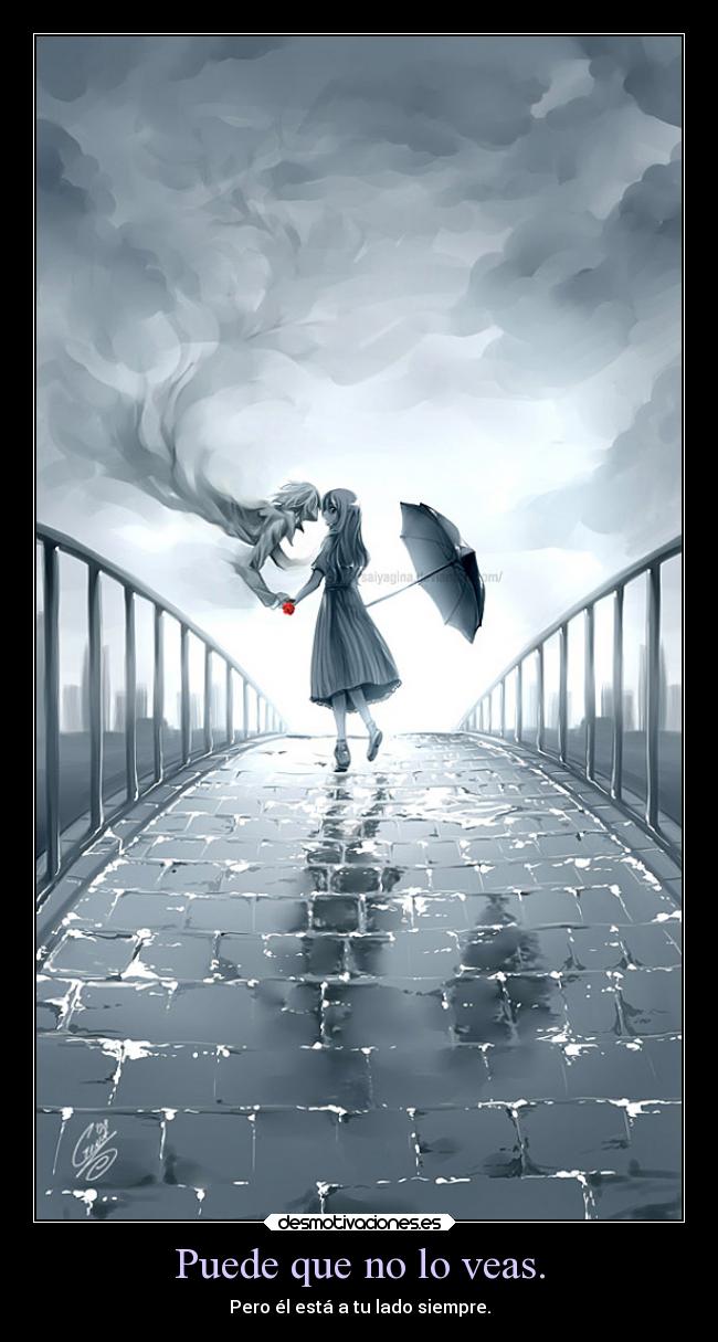 Puede que no lo veas. - Pero él está a tu lado siempre.