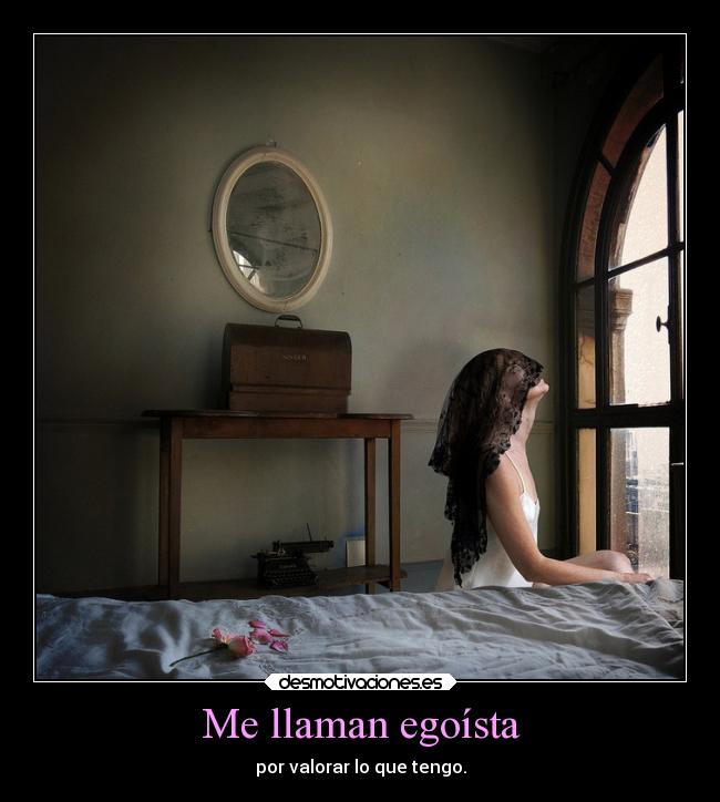 Me llaman egoísta - por valorar lo que tengo.