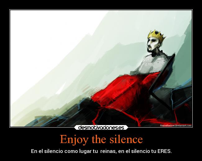 Enjoy the silence - En el silencio como lugar tu  reinas, en el silencio tu ERES.