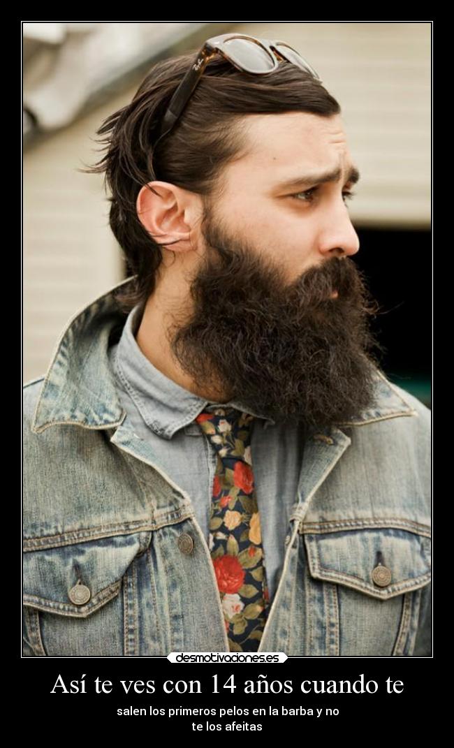 Así te ves con 14 años cuando te - salen los primeros pelos en la barba y no
te los afeitas