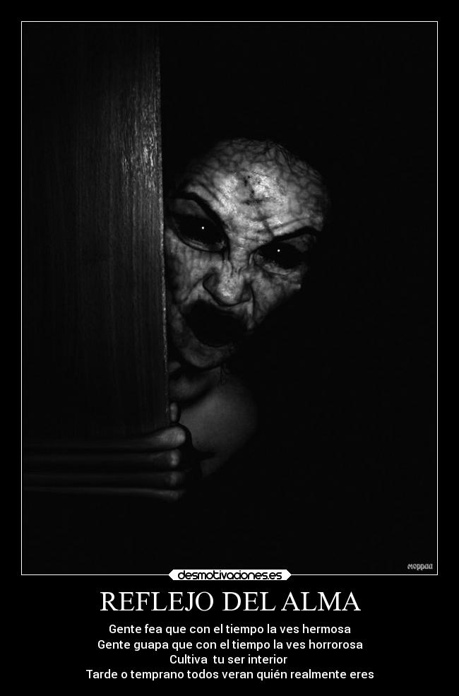 REFLEJO DEL ALMA - Gente fea que con el tiempo la ves hermosa
Gente guapa que con el tiempo la ves horrorosa
Cultiva tu ser interior
Tarde o temprano todos veran quién realmente eres