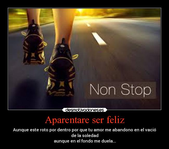 Aparentare ser feliz - Aunque este roto por dentro por que tu amor me abandono en el vació
de la soledad
aunque en el fondo me duela...